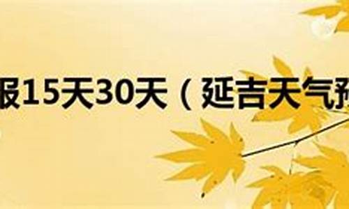 延吉天气预报15天气_延吉天气预报 今天