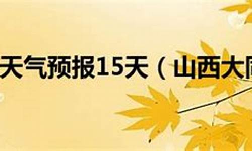 大同天气预报一周 7天_大同天气预报15