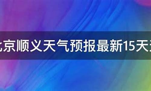 顺义天气预报15天_顺义天气预报15天准